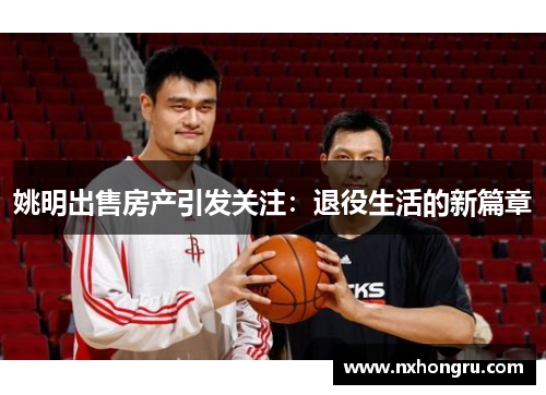 姚明出售房产引发关注：退役生活的新篇章