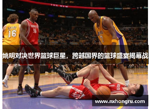 姚明对决世界篮球巨星，跨越国界的篮球盛宴揭幕战