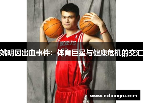 姚明因出血事件：体育巨星与健康危机的交汇