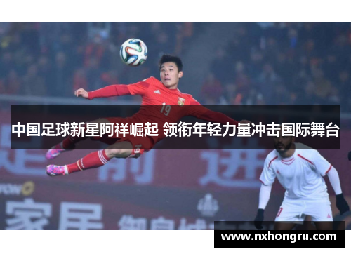 中国足球新星阿祥崛起 领衔年轻力量冲击国际舞台