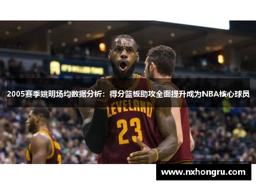 2005赛季姚明场均数据分析：得分篮板助攻全面提升成为NBA核心球员