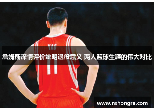 詹姆斯深情评价姚明退役意义 两人篮球生涯的伟大对比