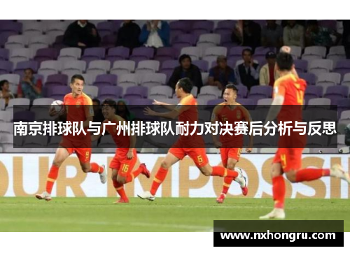 南京排球队与广州排球队耐力对决赛后分析与反思