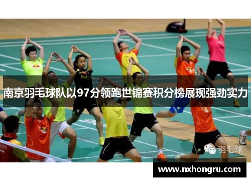 南京羽毛球队以97分领跑世锦赛积分榜展现强劲实力