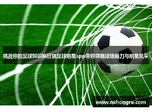 挑战你的足球知识疯狂猜足球明星app带你领略球场魅力与明星风采
