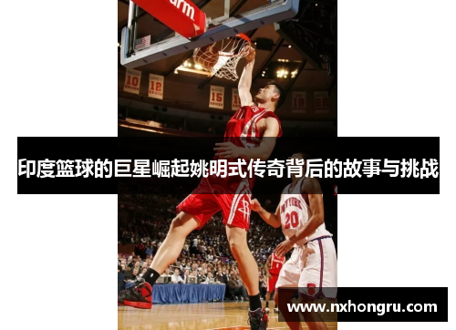 印度篮球的巨星崛起姚明式传奇背后的故事与挑战