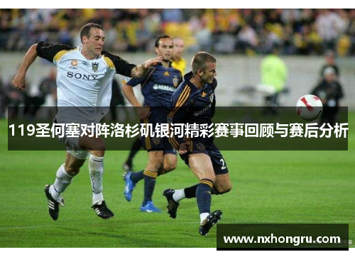 119圣何塞对阵洛杉矶银河精彩赛事回顾与赛后分析