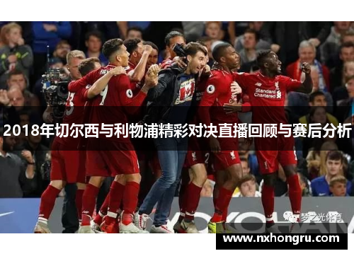 2018年切尔西与利物浦精彩对决直播回顾与赛后分析