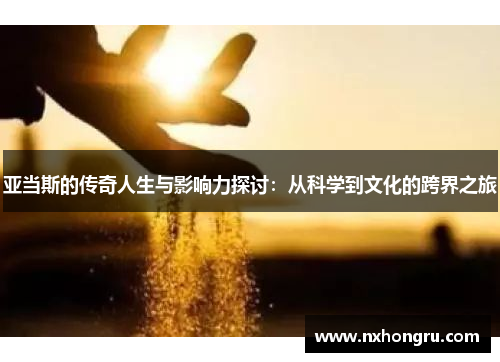 亚当斯的传奇人生与影响力探讨：从科学到文化的跨界之旅