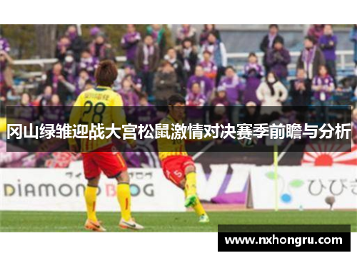 冈山绿雏迎战大宫松鼠激情对决赛季前瞻与分析