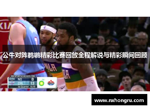 公牛对阵鹈鹕精彩比赛回放全程解说与精彩瞬间回顾