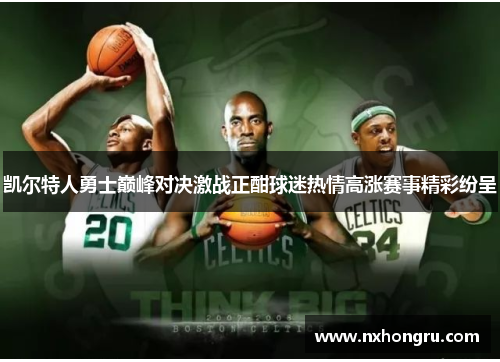 凯尔特人勇士巅峰对决激战正酣球迷热情高涨赛事精彩纷呈