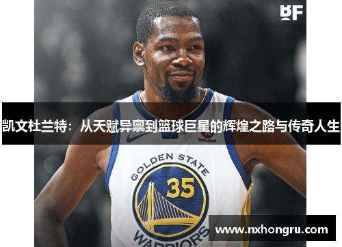 凯文杜兰特：从天赋异禀到篮球巨星的辉煌之路与传奇人生