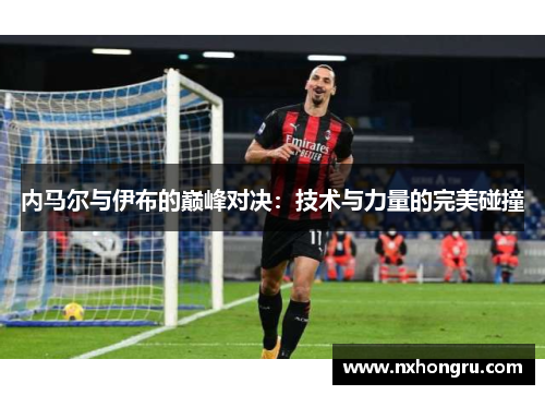 内马尔与伊布的巅峰对决：技术与力量的完美碰撞