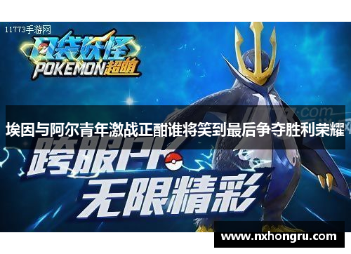 埃因与阿尔青年激战正酣谁将笑到最后争夺胜利荣耀
