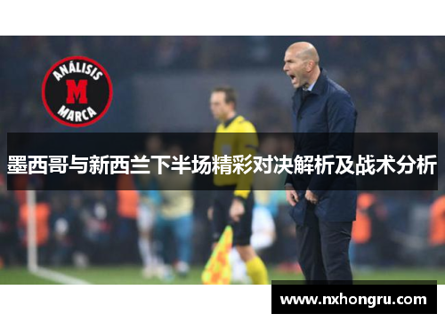 墨西哥与新西兰下半场精彩对决解析及战术分析