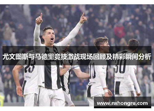 尤文图斯与马德里竞技激战现场回顾及精彩瞬间分析