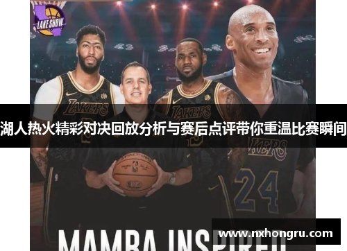 湖人热火精彩对决回放分析与赛后点评带你重温比赛瞬间