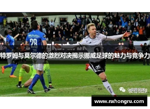 特罗姆与莫尔德的激烈对决揭示挪威足球的魅力与竞争力