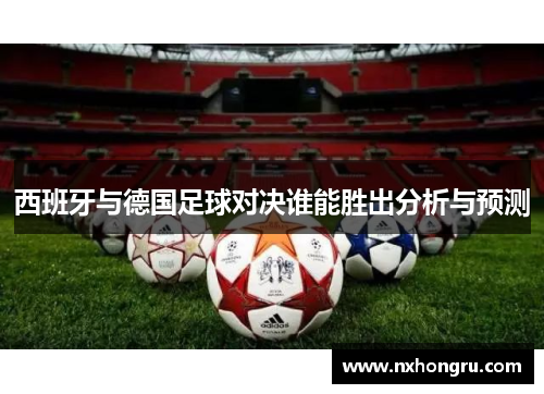 西班牙与德国足球对决谁能胜出分析与预测