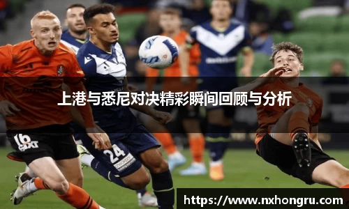 必一上港与悉尼对决精彩瞬间回顾与分析