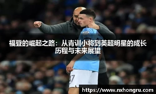 必一福登的崛起之路：从青训小将到英超明星的成长历程与未来展望