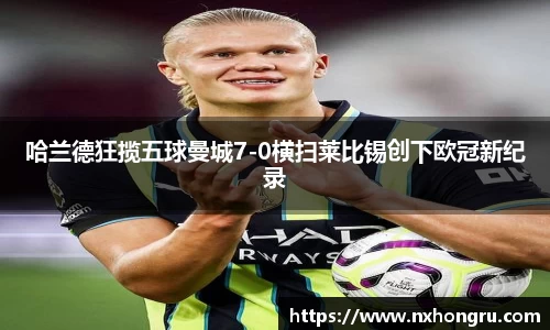 必一哈兰德狂揽五球曼城7-0横扫莱比锡创下欧冠新纪录