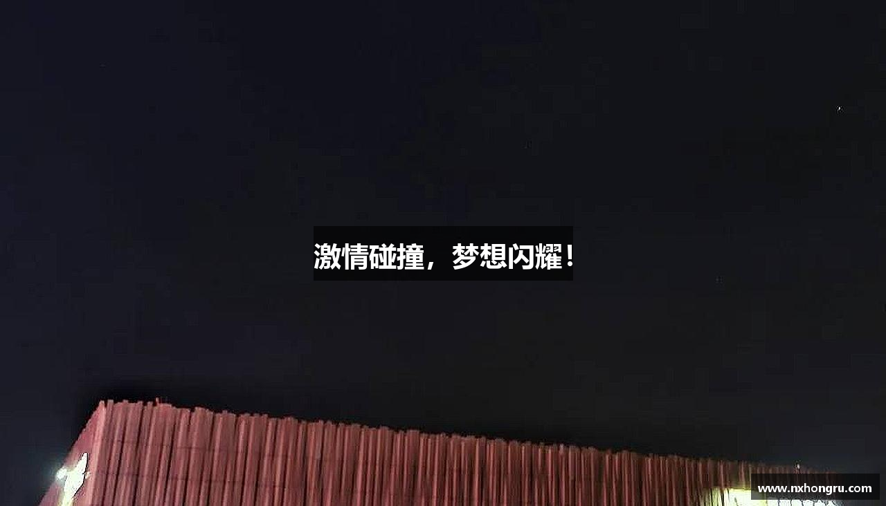 激情碰撞，梦想闪耀！